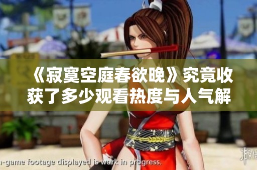 《寂寞空庭春欲晚》究竟收获了多少观看热度与人气解析
