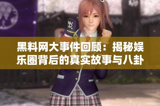 黑料网大事件回顾：揭秘娱乐圈背后的真实故事与八卦内幕