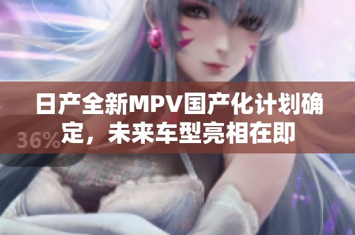 日产全新MPV国产化计划确定，未来车型亮相在即