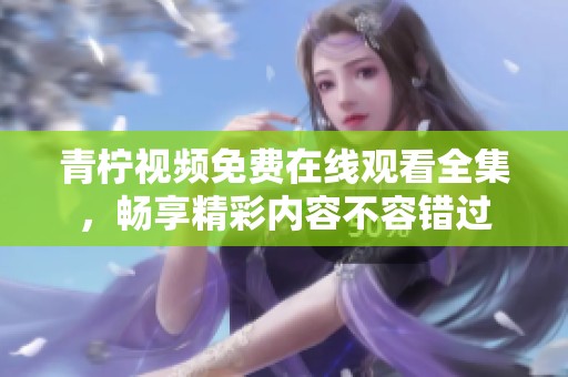 青柠视频免费在线观看全集，畅享精彩内容不容错过