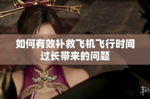 如何有效补救飞机飞行时间过长带来的问题