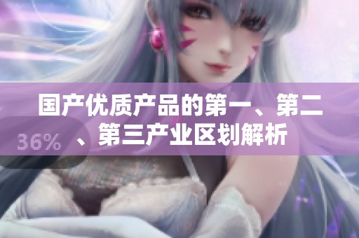 国产优质产品的第一、第二、第三产业区划解析
