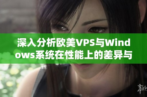 深入分析欧美VPS与Windows系统在性能上的差异与优势