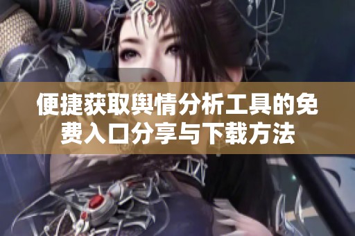 便捷获取舆情分析工具的免费入口分享与下载方法