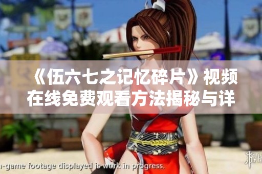 《伍六七之记忆碎片》视频在线免费观看方法揭秘与详解