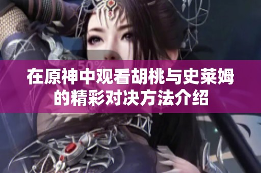 在原神中观看胡桃与史莱姆的精彩对决方法介绍
