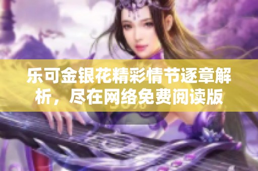 乐可金银花精彩情节逐章解析，尽在网络免费阅读版
