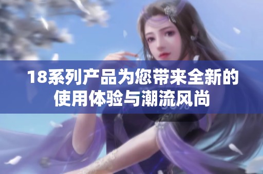 18系列产品为您带来全新的使用体验与潮流风尚