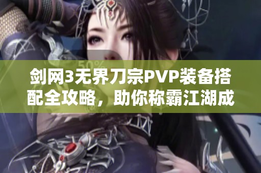 剑网3无界刀宗PVP装备搭配全攻略,助你称霸江湖成顶尖高手! 剑网3无界刀宗PVP装备搭配全攻略,助你称霸江湖成顶尖高手!