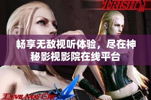 畅享无敌视听体验，尽在神秘影视影院在线平台