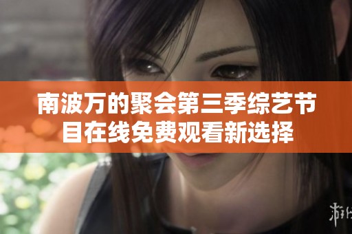 南波万的聚会第三季综艺节目在线免费观看新选择