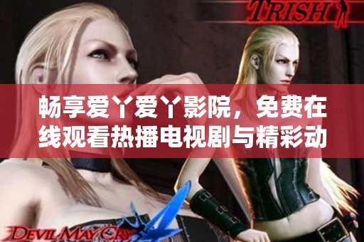 畅享爱丫爱丫影院，免费在线观看热播电视剧与精彩动漫