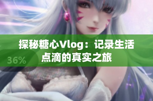 探秘糖心Vlog：记录生活点滴的真实之旅