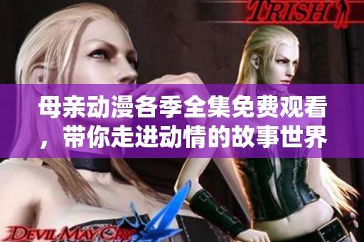 母亲动漫各季全集免费观看，带你走进动情的故事世界