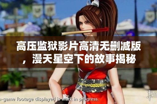 高压监狱影片高清无删减版，漫天星空下的故事揭秘