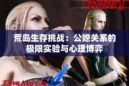 荒岛生存挑战：公媳关系的极限实验与心理博弈
