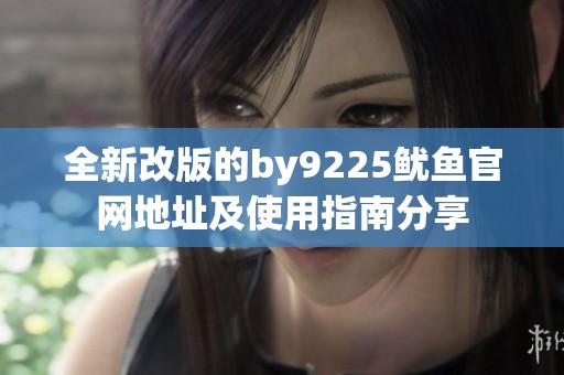 全新改版的by9225鱿鱼官网地址及使用指南分享