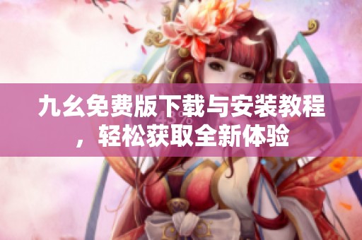九幺免费版下载与安装教程，轻松获取全新体验