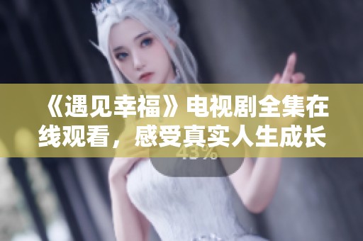 《遇见幸福》电视剧全集在线观看，感受真实人生成长故事