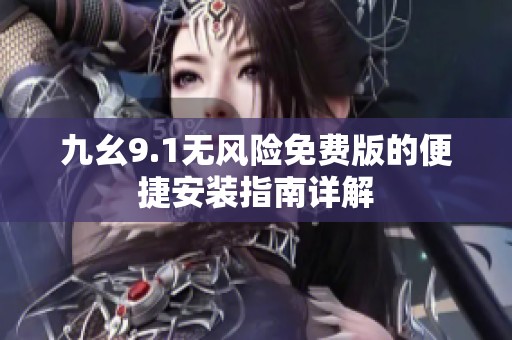 九幺9.1无风险免费版的便捷安装指南详解