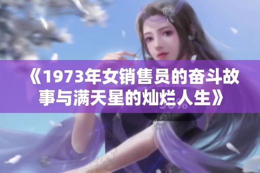 《1973年女销售员的奋斗故事与满天星的灿烂人生》