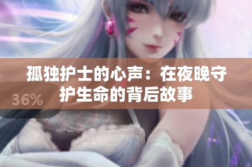 孤独护士的心声：在夜晚守护生命的背后故事