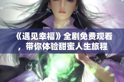 《遇见幸福》全剧免费观看，带你体验甜蜜人生旅程