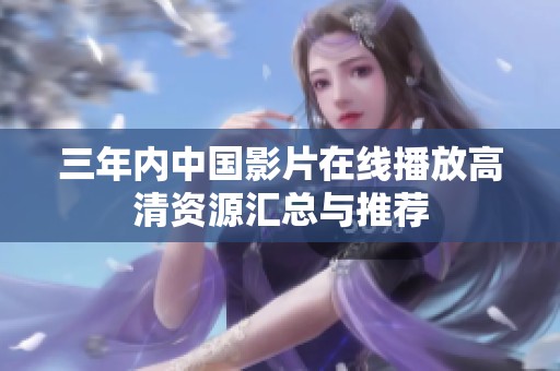 三年内中国影片在线播放高清资源汇总与推荐