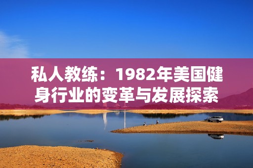 私人教练：1982年美国健身行业的变革与发展探索