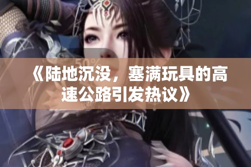 《陆地沉没，塞满玩具的高速公路引发热议》