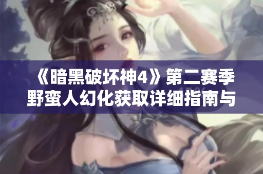 《暗黑破坏神4》第二赛季野蛮人幻化获取详细指南与内容探索