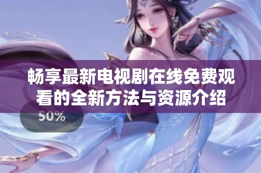畅享最新电视剧在线免费观看的全新方法与资源介绍