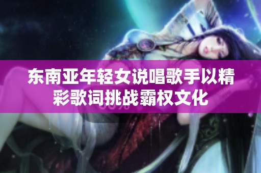 东南亚年轻女说唱歌手以精彩歌词挑战霸权文化