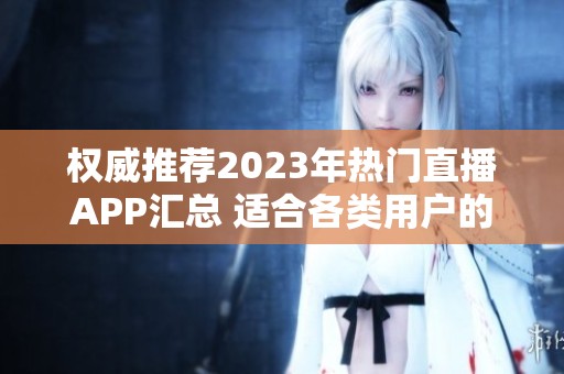 权威推荐2023年热门直播APP汇总 适合各类用户的选择