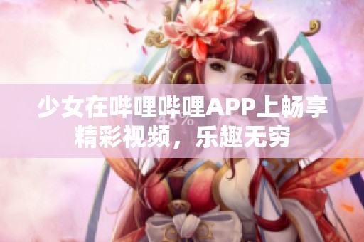 少女在哔哩哔哩APP上畅享精彩视频，乐趣无穷