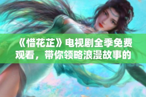《惜花芷》电视剧全季免费观看，带你领略浪漫故事的魅力