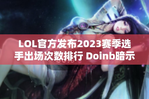 LOL官方发布2023赛季选手出场次数排行 Doinb暗示复出计划 LOL官方发布2023赛季选手出场次数排行 Doinb暗示复出计划