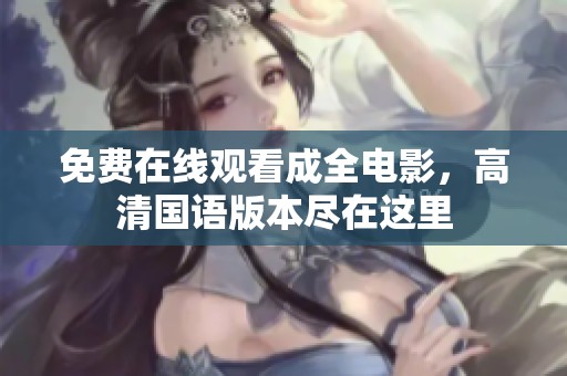 免费在线观看成全电影，高清国语版本尽在这里