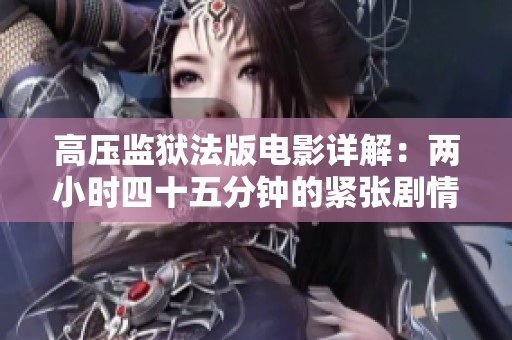 高压监狱法版电影详解：两小时四十五分钟的紧张剧情探索