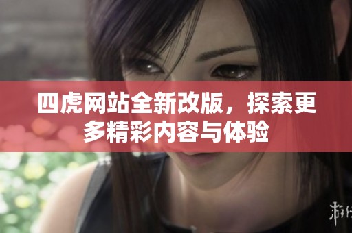 四虎网站全新改版，探索更多精彩内容与体验