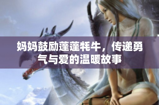 妈妈鼓励蓬蓬牦牛，传递勇气与爱的温暖故事