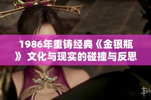 1986年重铸经典《金银瓶》 文化与现实的碰撞与反思
