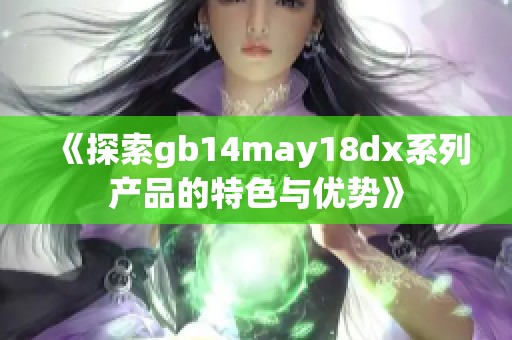 《探索gb14may18dx系列产品的特色与优势》
