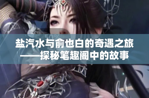 盐汽水与俞也白的奇遇之旅——探秘笔趣阁中的故事