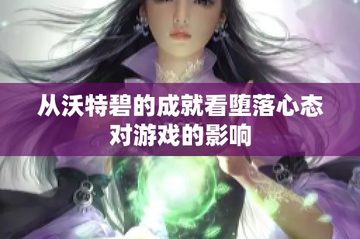 从沃特碧的成就看堕落心态对游戏的影响 从沃特碧的成就看堕落心态对游戏的影响