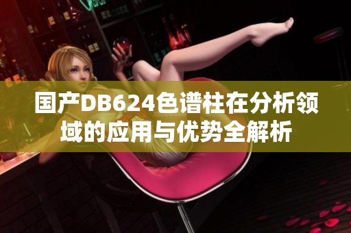 国产DB624色谱柱在分析领域的应用与优势全解析