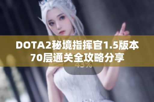 DOTA2秘境指挥官1.5版本70层通关全攻略分享 DOTA2秘境指挥官1.5版本70层通关全攻略分享