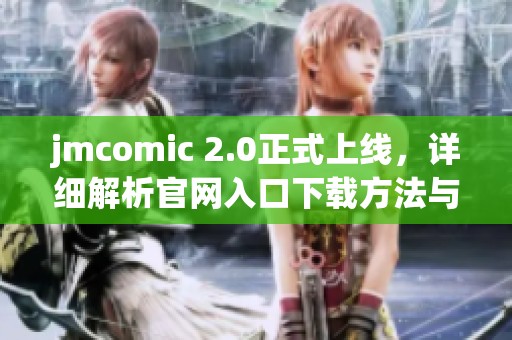 jmcomic 2.0正式上线，详细解析官网入口下载方法与步骤