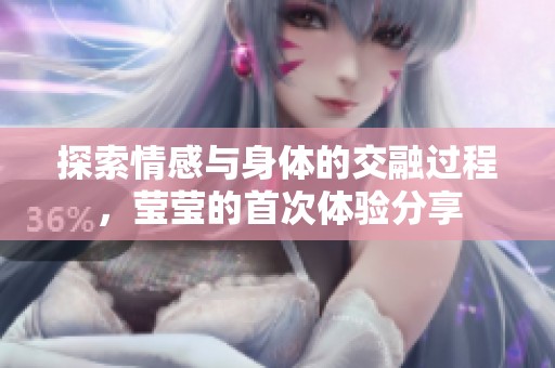 探索情感与身体的交融过程，莹莹的首次体验分享