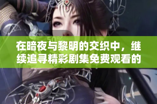 在暗夜与黎明的交织中，继续追寻精彩剧集免费观看的机会